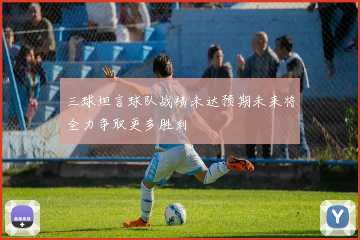三球坦言球队战绩未达预期未来将全力争取更多胜利