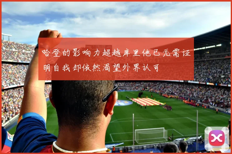 哈登的影响力超越库里他已无需证明自我却依然渴望外界认可