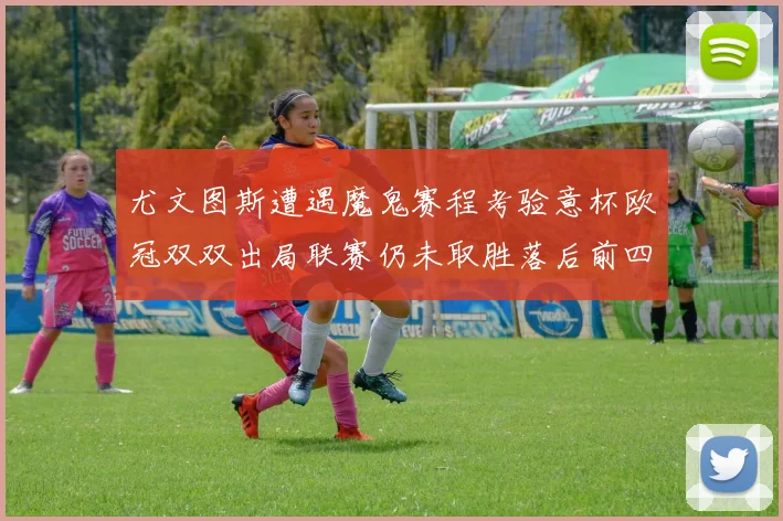 尤文图斯遭遇魔鬼赛程考验意杯欧冠双双出局联赛仍未取胜落后前四四分