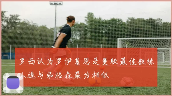 罗西认为罗伊基恩是曼联最佳教练人选与弗格森最为相似