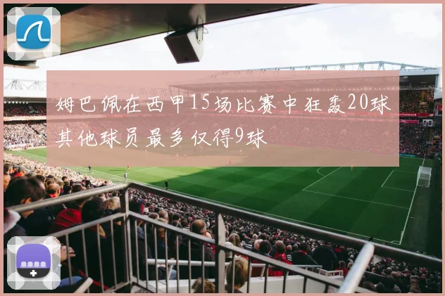 姆巴佩在西甲15场比赛中狂轰20球其他球员最多仅得9球