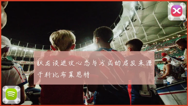 狄龙谈进攻心态与方式的启发来源于科比布莱恩特