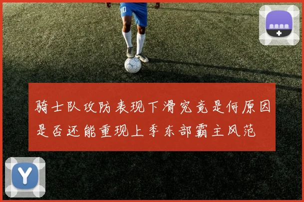 骑士队攻防表现下滑究竟是何原因是否还能重现上季东部霸主风范