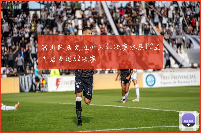 富川队历史性升入K1联赛水原FC五年后重返K2联赛