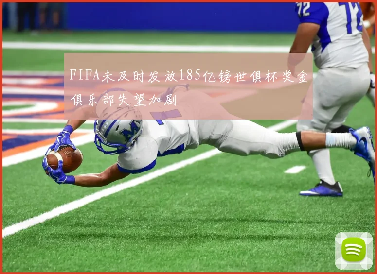 FIFA未及时发放185亿镑世俱杯奖金俱乐部失望加剧