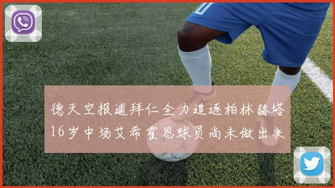 德天空报道拜仁全力追逐柏林赫塔16岁中场艾希霍恩球员尚未做出决定