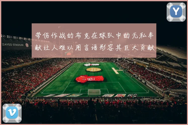 带伤作战的布克在球队中的无私奉献让人难以用言语形容其巨大贡献