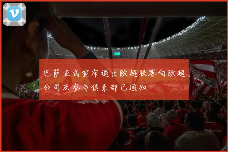 巴萨正式宣布退出欧超联赛向欧超公司及参与俱乐部已通知