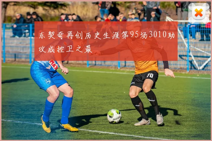 东契奇再创历史生涯第95场3010助攻成控卫之最