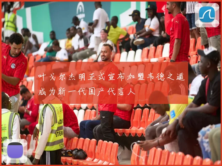 叶戈尔杰明正式宣布加盟韦德之道成为新一代国产代言人