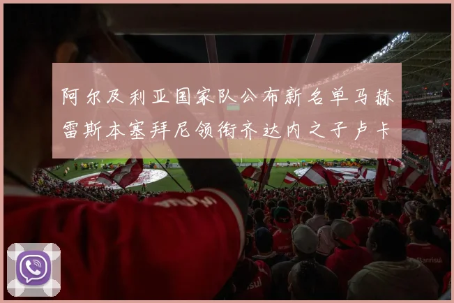 阿尔及利亚国家队公布新名单马赫雷斯本塞拜尼领衔齐达内之子卢卡入选