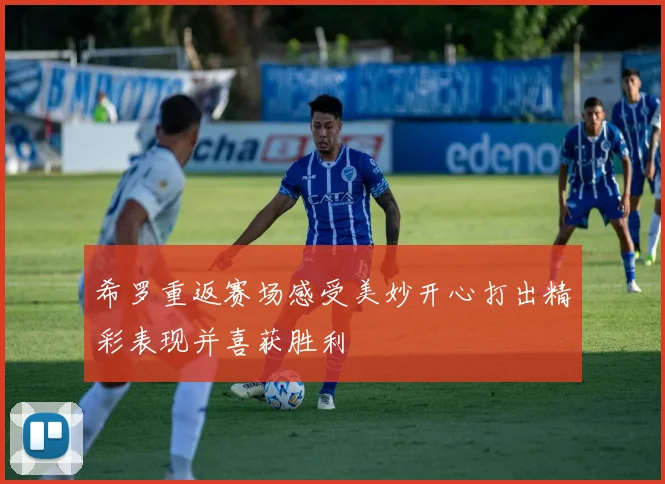 希罗重返赛场感受美妙开心打出精彩表现并喜获胜利