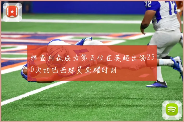 理查利森成为第五位在英超出场250次的巴西球员荣耀时刻