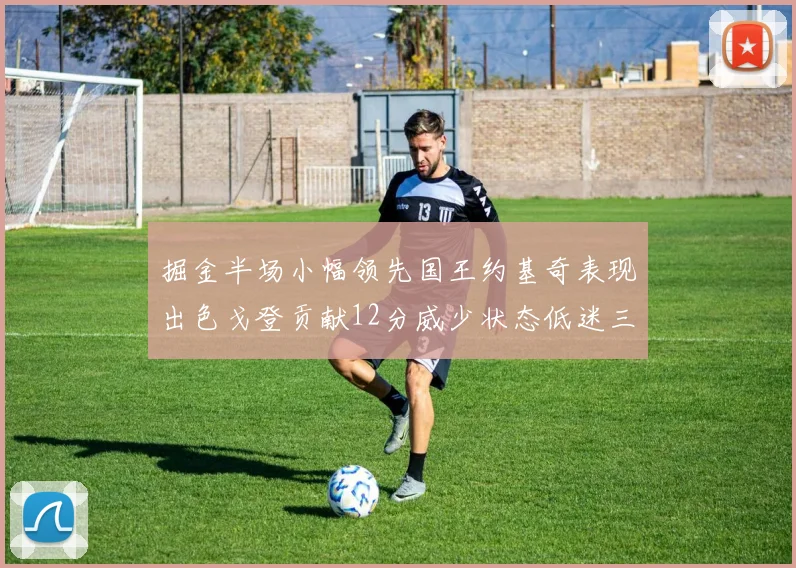 掘金半场小幅领先国王约基奇表现出色戈登贡献12分威少状态低迷三分球未能命中