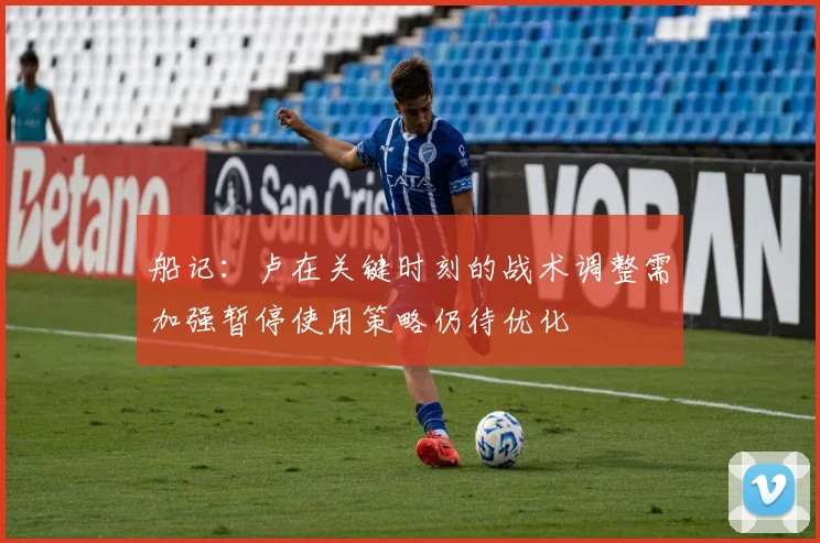 船记：卢在关键时刻的战术调整需加强暂停使用策略仍待优化
