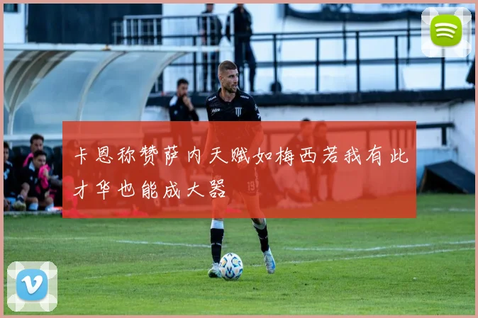 卡恩称赞萨内天赋如梅西若我有此才华也能成大器
